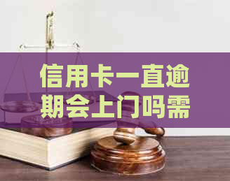信用卡一直逾期会上门吗需不需要担心