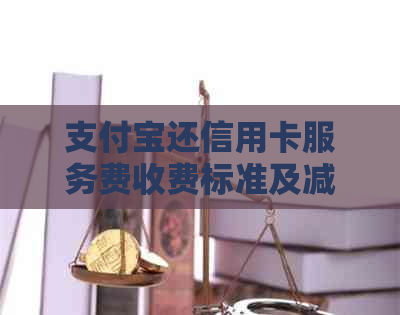 支付宝还信用卡服务费收费标准及减免方式