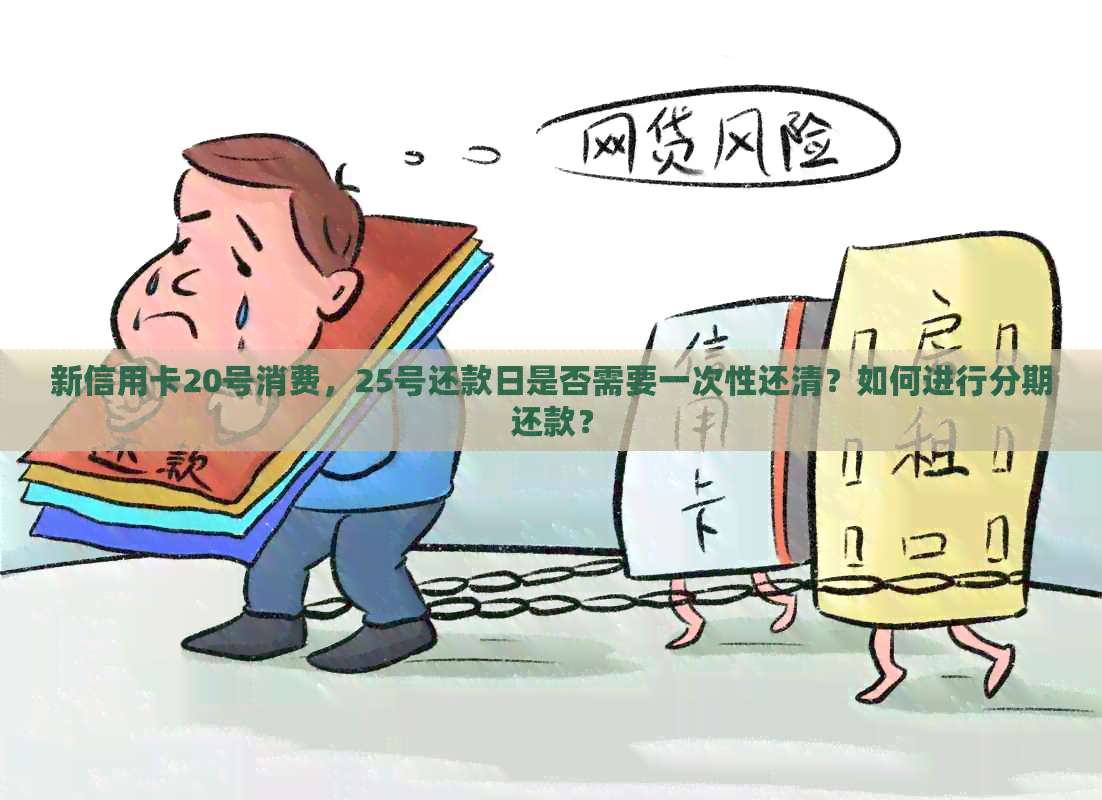 新信用卡20号消费，25号还款日是否需要一次性还清？如何进行分期还款？