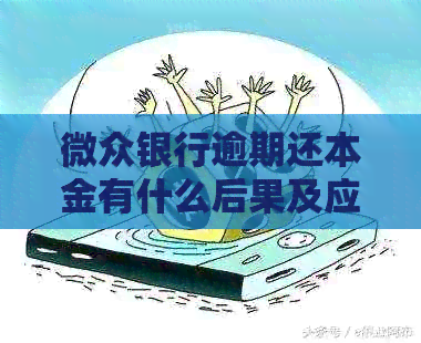 微众银行逾期还本金有什么后果及应对方法 微众银行逾期还本金有什么后果及应对方法