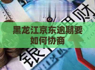 黑龙江京东逾期要如何协商