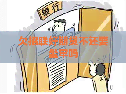 欠招联好期贷不还要坐牢吗