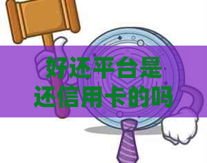 好还平台是还信用卡的吗是真的吗？ 安全可靠，合法合规。