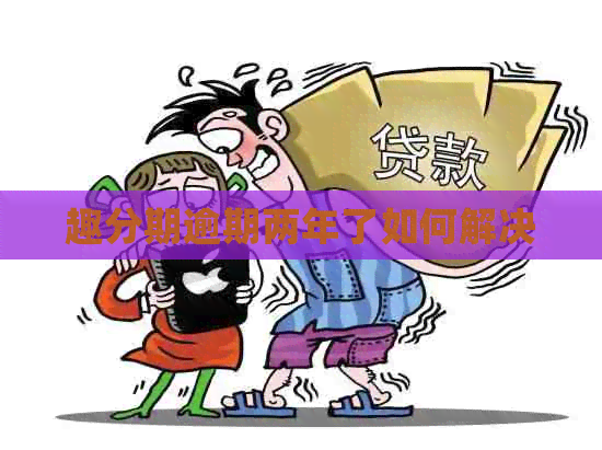 趣分期逾期两年了如何解决