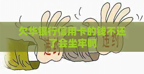 欠华银行信用卡的钱不还了会坐牢吗