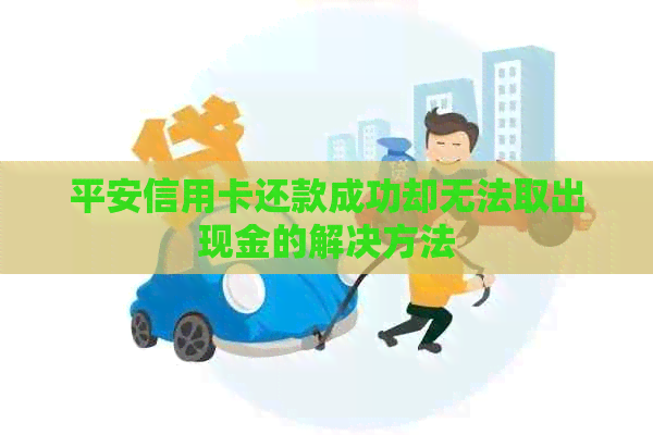 平安信用卡还款成功却无法取出现金的解决方法