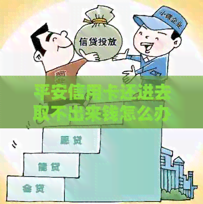 平安信用卡还进去取不出来钱怎么办？如何解决这个问题？