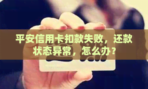 平安信用卡扣款失败，还款状态异常，怎么办？