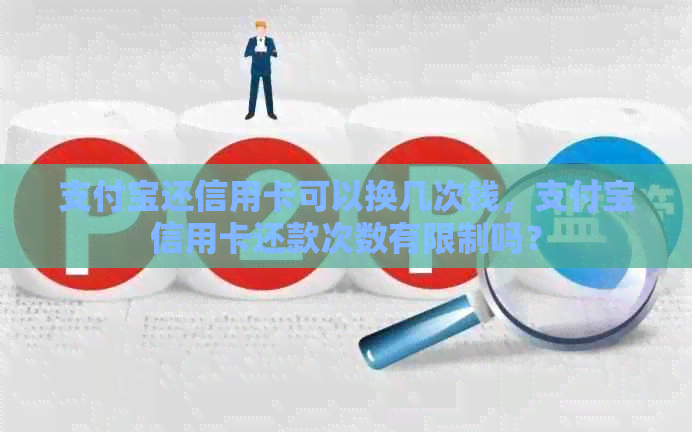 支付宝还信用卡可以换几次钱,支付宝信用卡还款次数有限制吗? 支付宝还信用卡可以换几次钱,支付宝信用卡还款次数有限制吗?