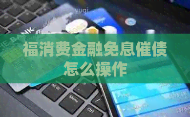 福消费金融免息催债怎么操作