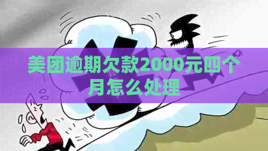 美团逾期欠款2000元四个月怎么处理