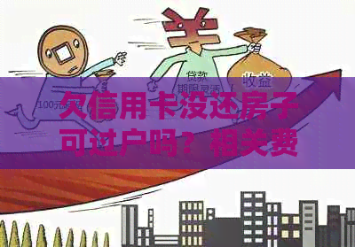 欠信用卡没还房子可过户吗？相关费用和操作流程是什么？