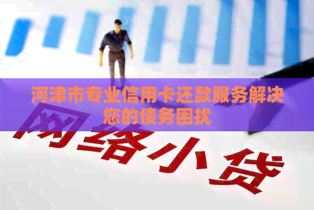 河津市专业信用卡还款服务解决您的债务困扰