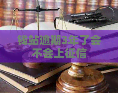 钱站逾期3年了会不会上