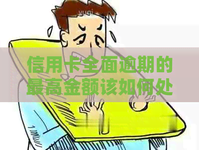信用卡全面逾期的更高金额该如何处理