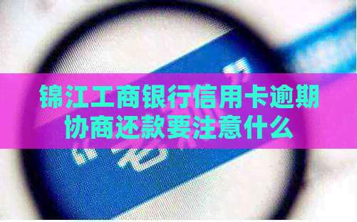 锦江工商银行信用卡逾期协商还款要注意什么