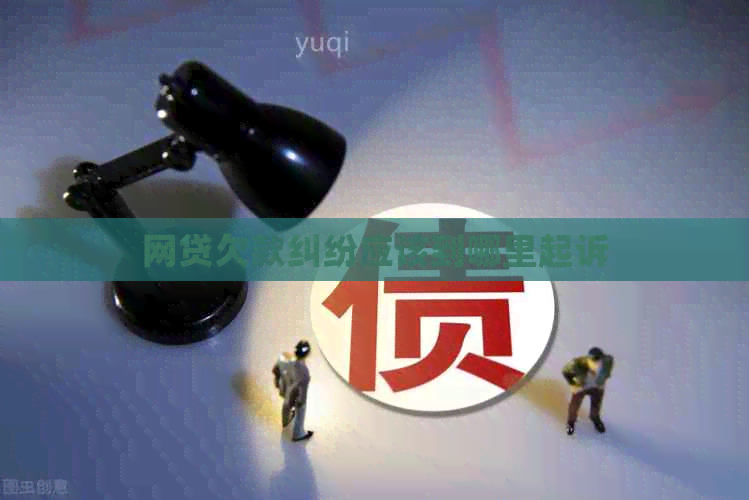 网贷欠款纠纷应该到哪里起诉
