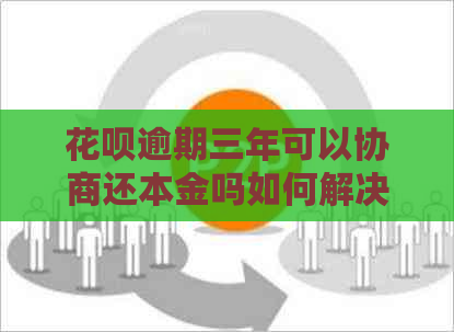 信用卡逾期三年可以协商还本金吗如何解决