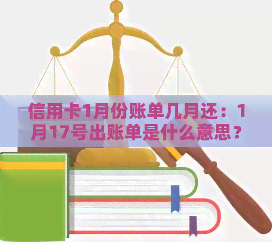 信用卡1月份账单几月还：1月17号出账单是什么意思？