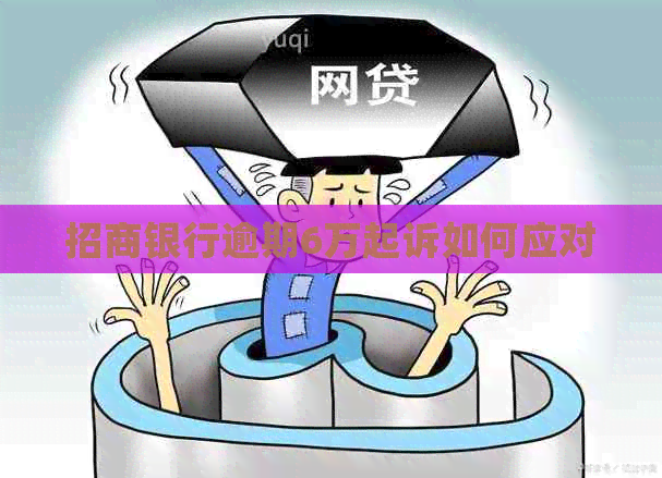 招商银行逾期6万起诉如何应对