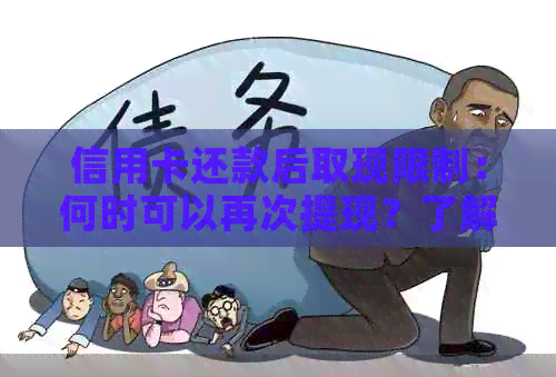 信用卡还款后取现限制：何时可以再次提现？了解所有相关问题和答案