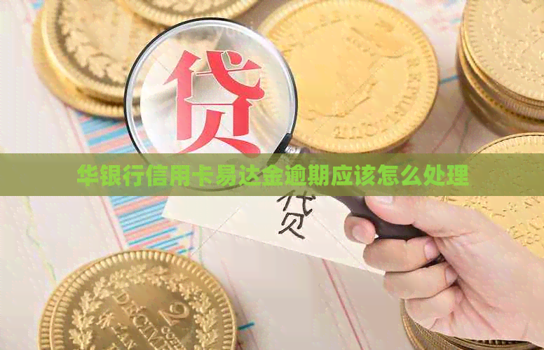 华银行信用卡易达金逾期应该怎么处理