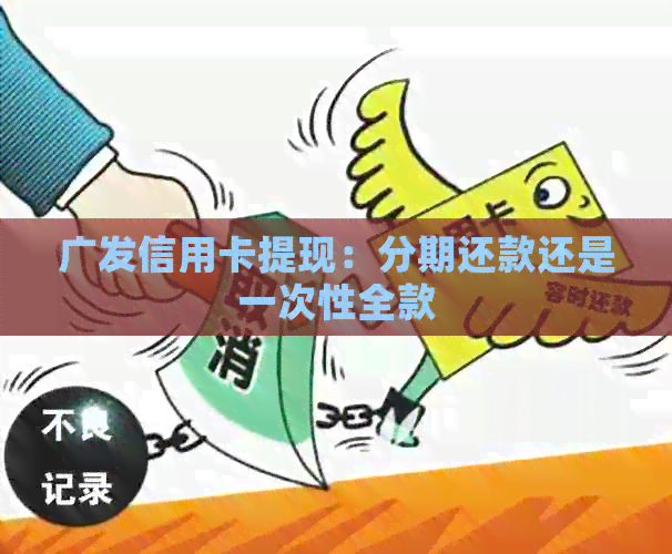 广发信用卡提现：分期还款还是一次性全款