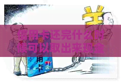 信用卡还完什么时候可以取出来现金？