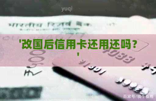 '改国后信用卡还用还吗？'