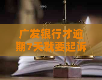广发银行才逾期7天就要起诉了吗 广发银行才逾期7天就要起诉了吗
