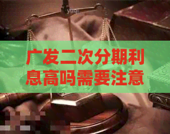 广发二次分期利息高吗需要注意什么