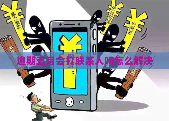 逾期五月会打联系人吗怎么解决
