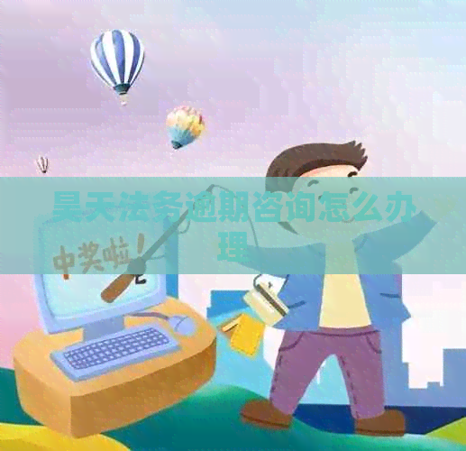 昊天法务逾期咨询怎么办理