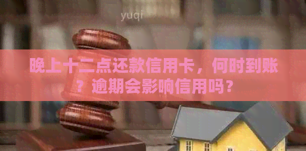 晚上十二点还款信用卡，何时到账？逾期会影响信用吗？