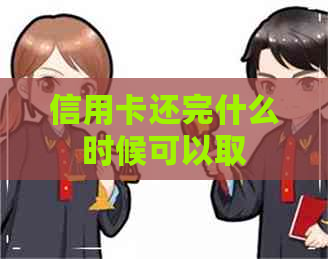 信用卡还完什么时候可以取