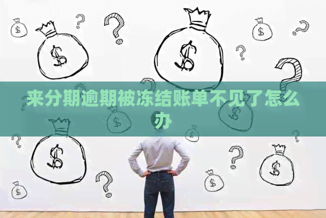 来分期逾期被冻结账单不见了怎么办