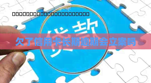 欠了信用卡长期逾期会立案吗