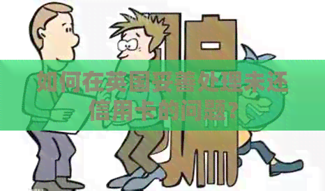 如何在英国妥善处理未还信用卡的问题？