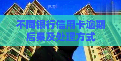 不同银行信用卡逾期后果及处理方式