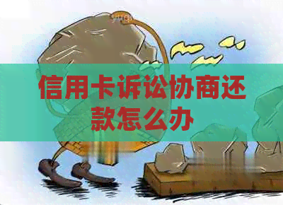 信用卡诉讼协商还款怎么办