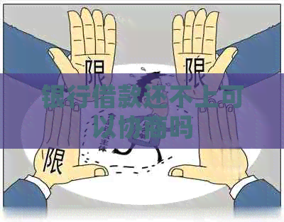 银行借款还不上可以协商吗