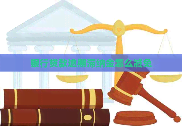 银行贷款逾期滞纳金怎么减免 银行贷款逾期滞纳金怎么减免