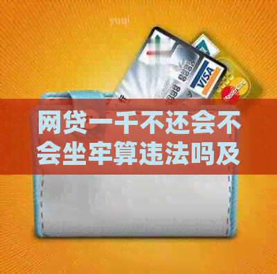 网贷一千不还会不会坐牢算违法吗及处理方式
