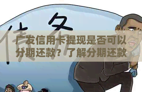 广发信用卡提现是否可以分期还款？了解分期还款的详细信息及注意事项
