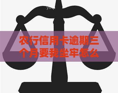 农行信用卡逾期三个月要我坐牢怎么办