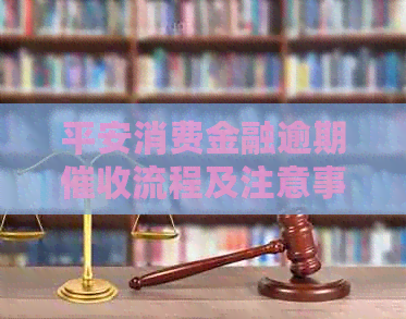 平安消费金融逾期流程及注意事项