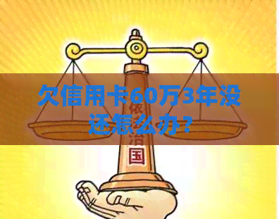 欠信用卡60万3年没还怎么办？