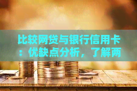 比较网贷与银行信用卡：优缺点分析，了解两种借贷方式的全面对比