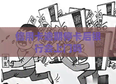 信用卡逾期停卡后银行会上门吗