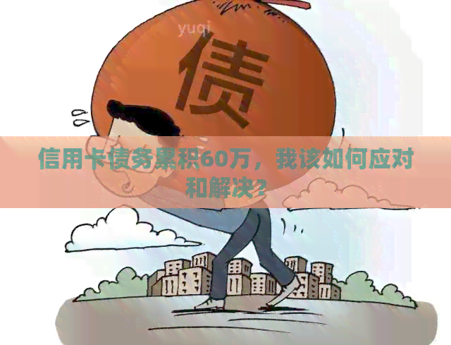 信用卡债务累积60万，我该如何应对和解决？